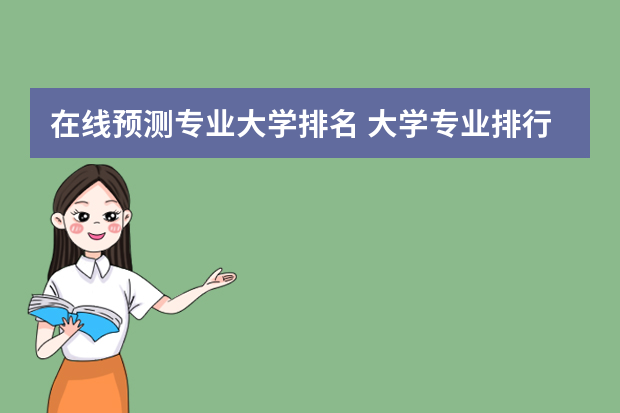 在线预测专业大学排名 大学专业排行榜2022